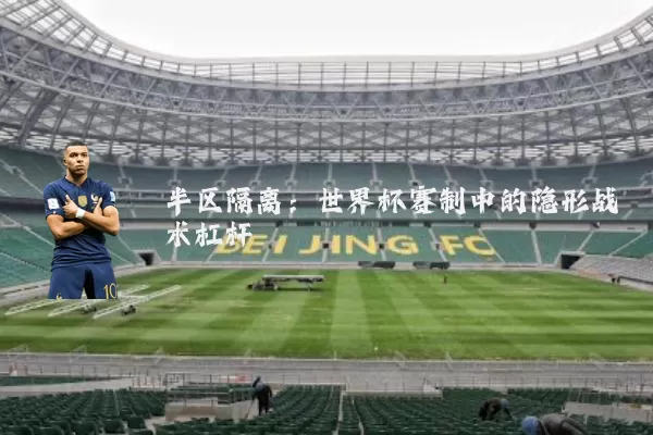 半区隔离：世界杯赛制中的隐形战术杠杆