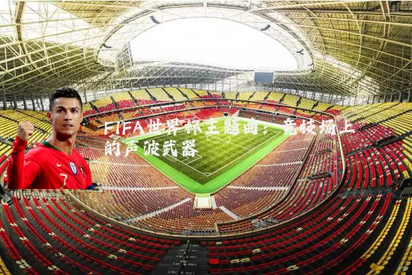 FIFA世界杯主题曲：竞技场上的声波武器