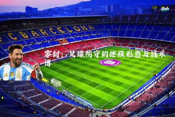 零封:足球防守的终极形态与战术博弈