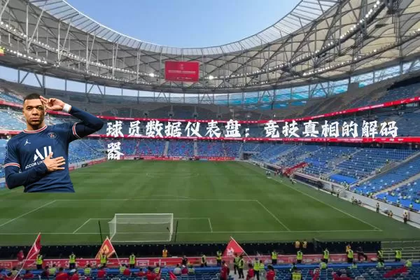 球员数据仪表盘：竞技真相的解码器