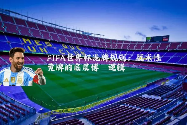 FIFA世界杯洗牌规则：战术性黄牌的底层博弈逻辑