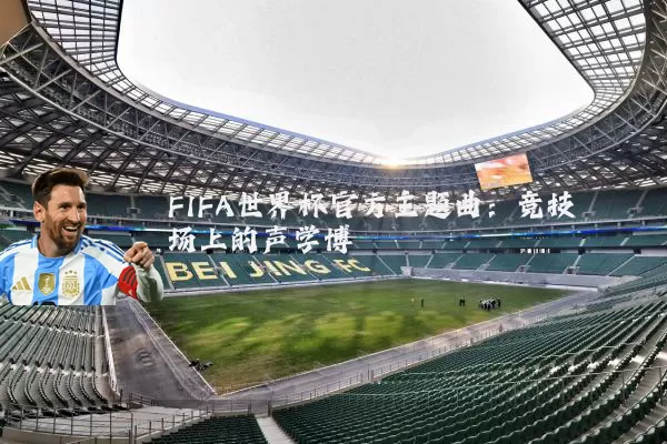FIFA世界杯官方主题曲:竞技场上的声学博弈