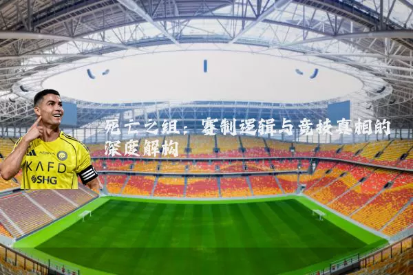 死亡之组:赛制逻辑与竞技真相的深度解构