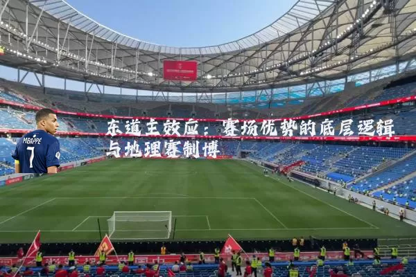东道主效应:赛场优势的底层逻辑与地理赛制博弈