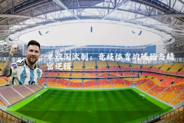 单败淘汰制:竞技体育的残酷与精密逻辑