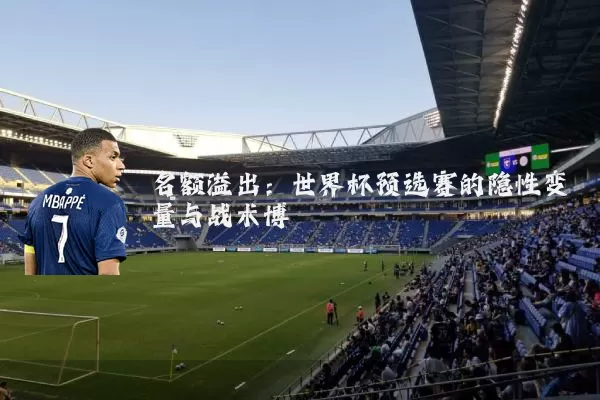 名额溢出:世界杯预选赛的隐性变量与战术博弈