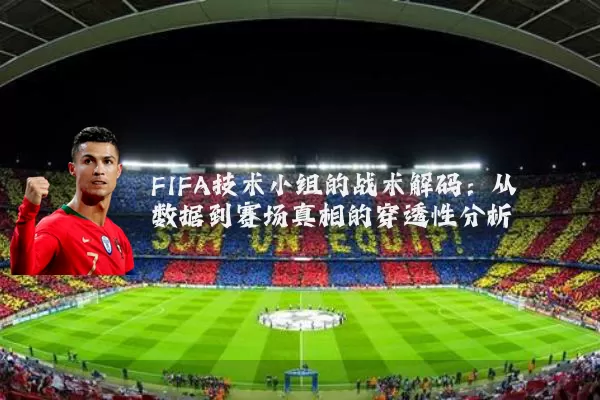 FIFA技术小组的战术解码:从数据到赛场真相的穿透性分析